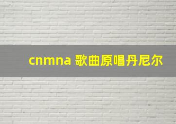 cnmna 歌曲原唱丹尼尔